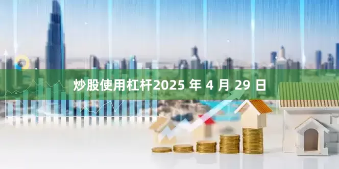 炒股使用杠杆2025 年 4 月 29 日