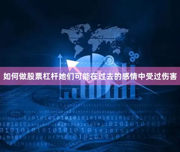 如何做股票杠杆她们可能在过去的感情中受过伤害