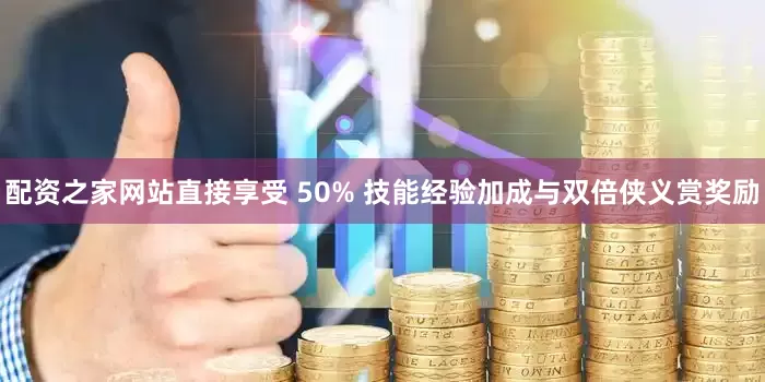 配资之家网站直接享受 50% 技能经验加成与双倍侠义赏奖励